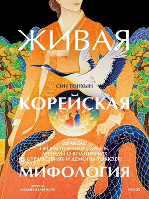 cover image of Живая корейская мифология. Дракон, проглотивший солнце, легенды о волшебных странствиях и демоны-токкэби